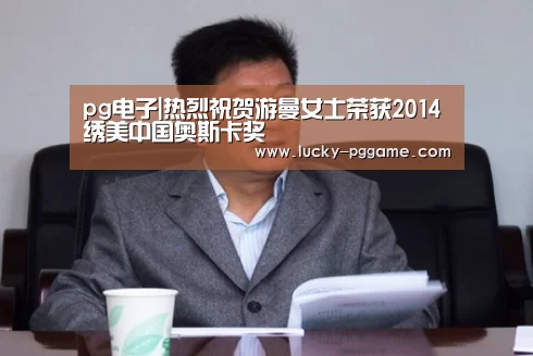 pg电子|热烈祝贺游曼女士荣获2014绣美中国奥斯卡奖(图1) PG Soft