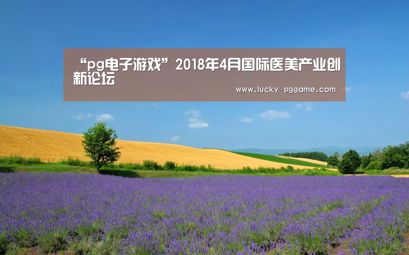 “pg电子游戏”2018年4月国际医美产业创新论坛(图3) pg电子