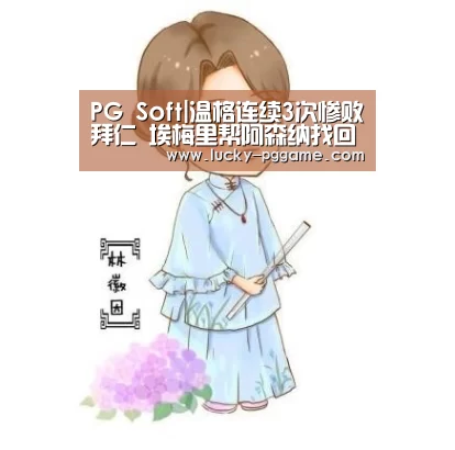 PG Soft|温格连续3次惨败拜仁 埃梅里帮阿森纳找回面子(图1) pg电子游戏