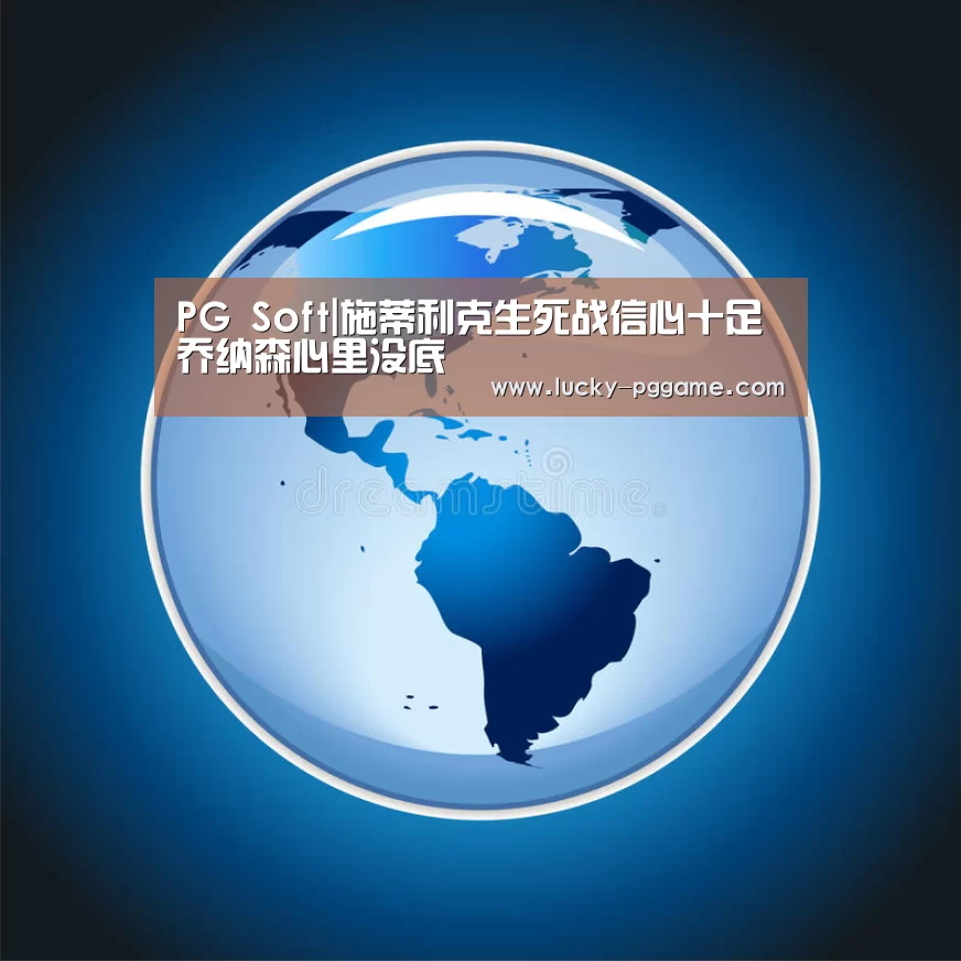 PG Soft|施蒂利克生死战信心十足 乔纳森心里没底